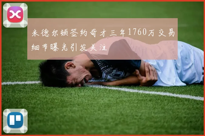 米德尔顿签约奇才三年1760万交易细节曝光引发关注